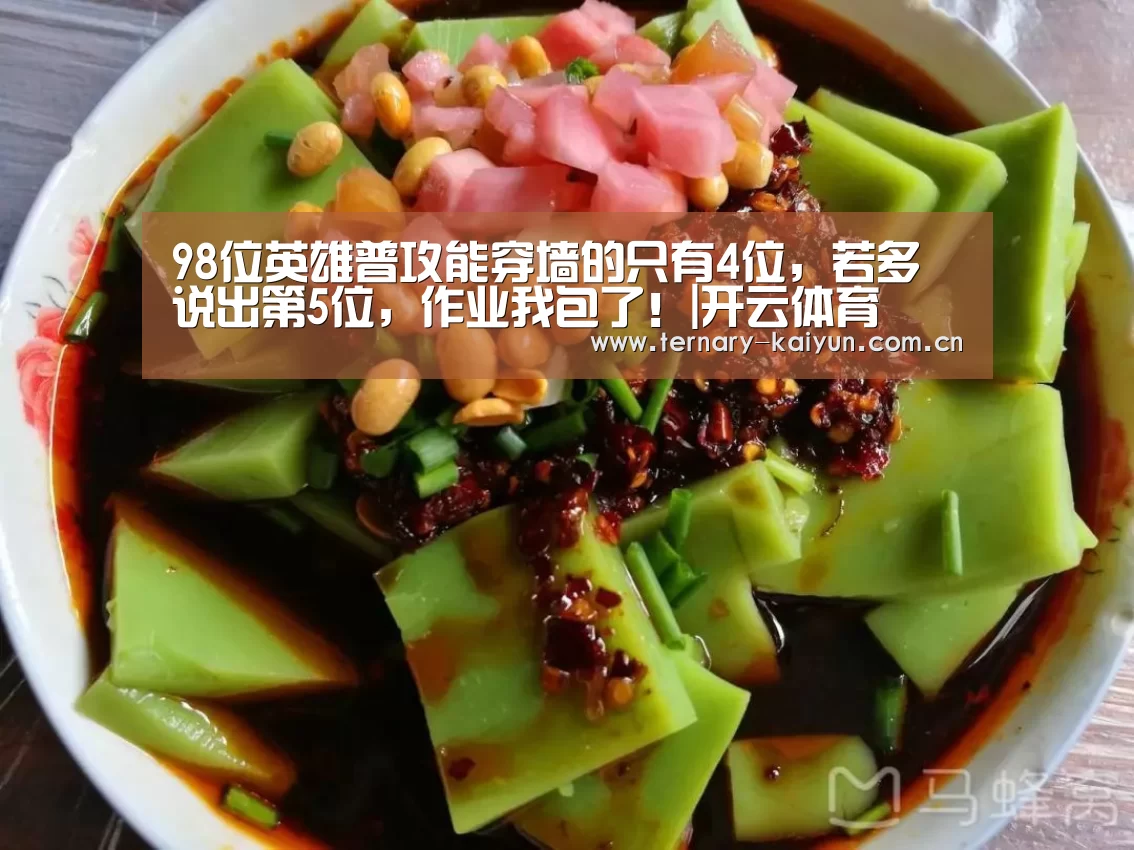 98位英雄普攻能穿墙的只有4位,若多说出第5位,作业我包了!|开云体育(图2) 开云体育