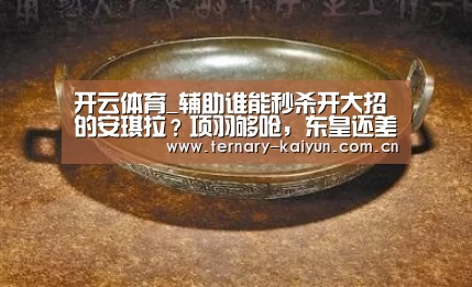 开云体育_辅助谁能秒杀开大招的安琪拉?项羽够呛,东皇还差一点,他:我1秒足够(图1) 开云体育