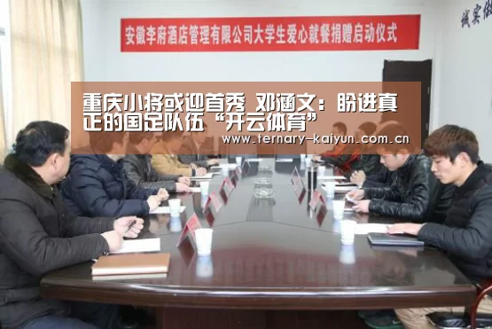 重庆小将或迎首秀 邓涵文:盼进真正的国足队伍“开云体育”(图1) 开云体育