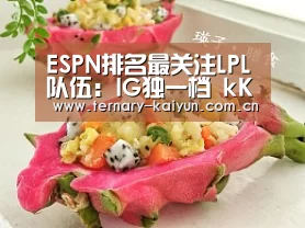 ESPN排名最关注LPL队伍:IG独一档 kKoma唯一教练:开云体育(图4) 开云体育