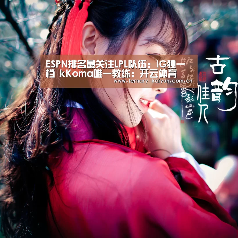 ESPN排名最关注LPL队伍:IG独一档 kKoma唯一教练:开云体育(图2) 开云体育