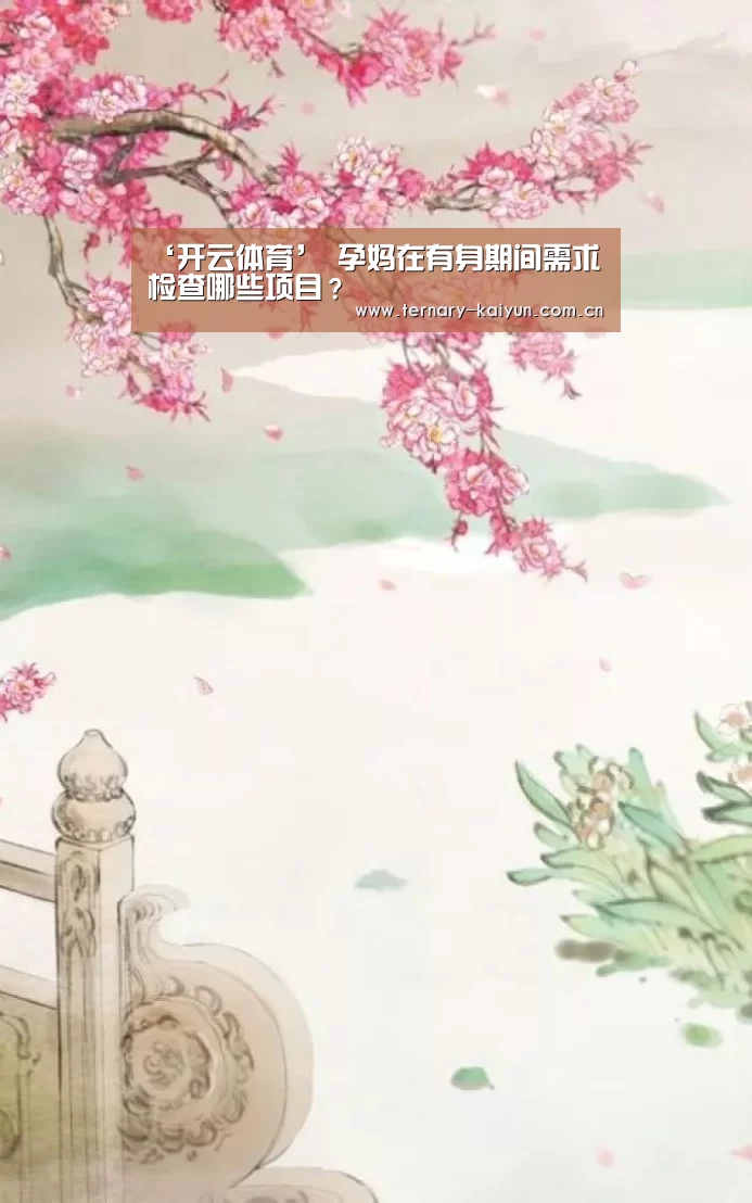 ‘开云体育’
孕妈在有身期间需求检查哪些项目?(图4) 开云体育