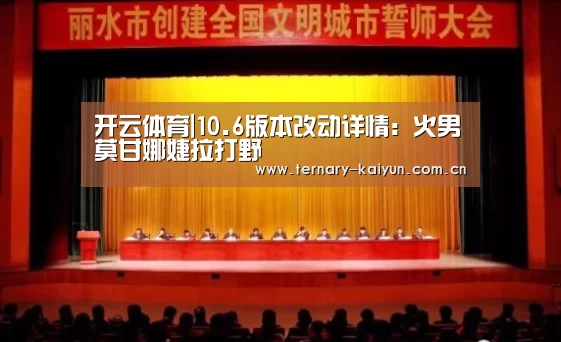 开云体育|10.6版本改动详情:火男莫甘娜婕拉打野(图1) 开云体育