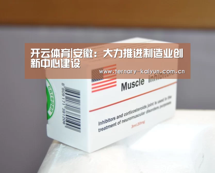 开云体育|安徽:大力推进制造业创新中心建设(图1) 开云体育