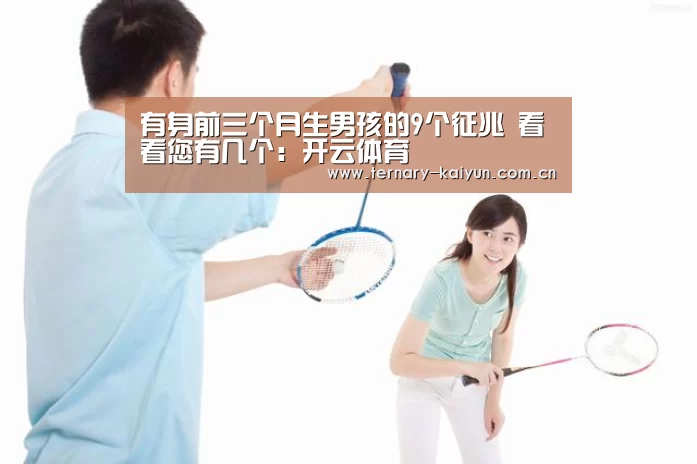 有身前三个月生男孩的9个征兆 看看您有几个:开云体育(图4) 开云体育